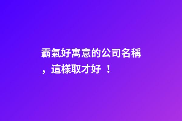 霸氣好寓意的公司名稱，這樣取才好！